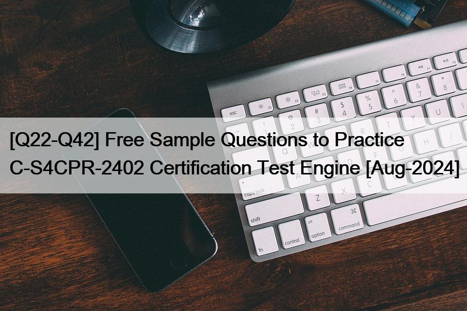 [Q22-Q42] Free Sample Questions to Practice C-S4CPR-2402 Certification Test Engine [Aug-2024]