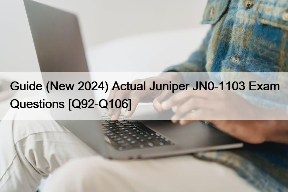 Guide (New 2024) Actual Juniper JN0-1103 Exam Questions [Q92-Q106]