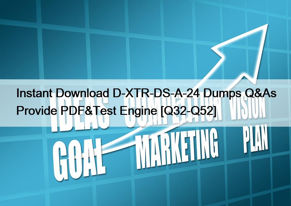 Instant Download D-XTR-DS-A-24 Dumps Q&As Provide PDF&Test Engine [Q32-Q52]