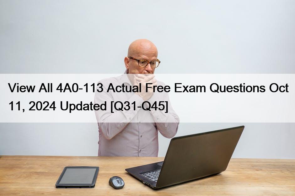 View All 4A0-113 Actual Free Exam Questions Oct 11, 2024 Updated [Q31-Q45]