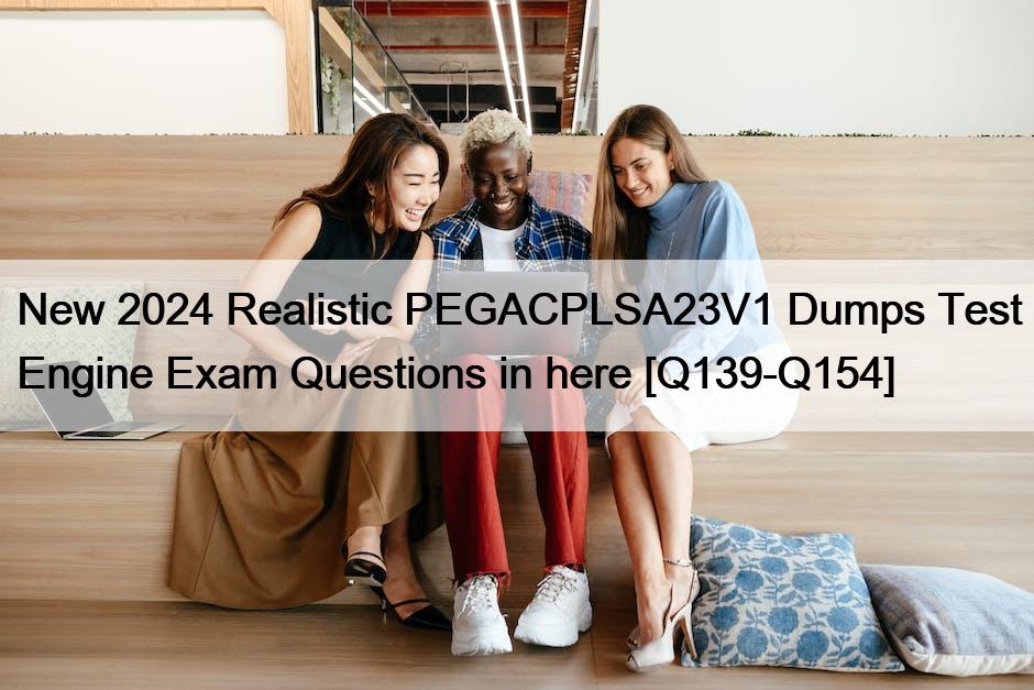 New 2024 Realistic PEGACPLSA23V1 Dumps Test Engine Exam Questions in here [Q139-Q154]