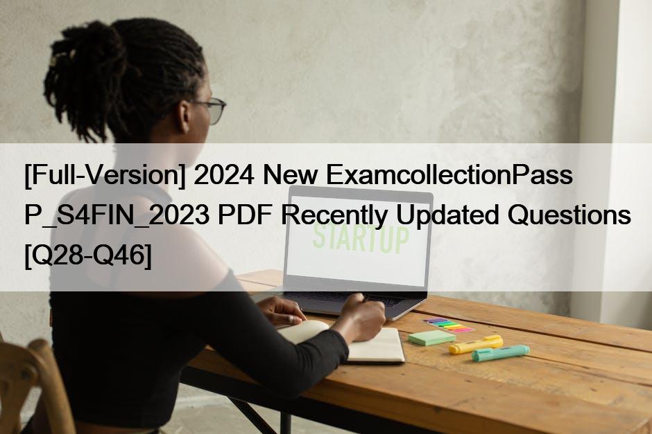 [Full-Version] 2024 New ExamcollectionPass P_S4FIN_2023 PDF Recently Updated Questions [Q28-Q46]