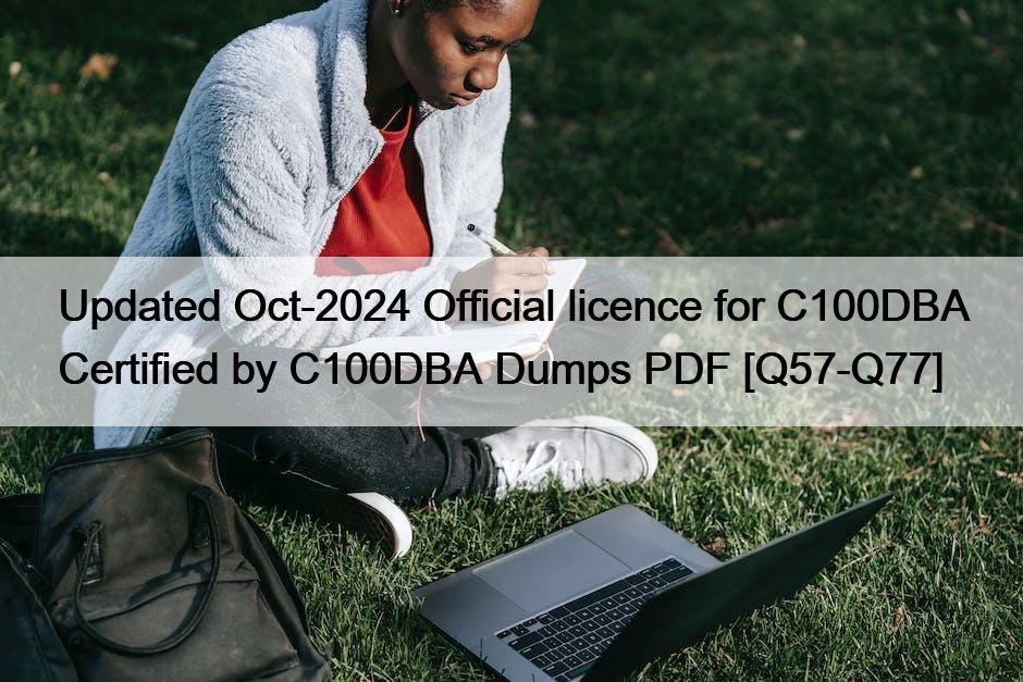 Updated Oct-2024 Official licence for C100DBA Certified by C100DBA Dumps PDF [Q57-Q77]