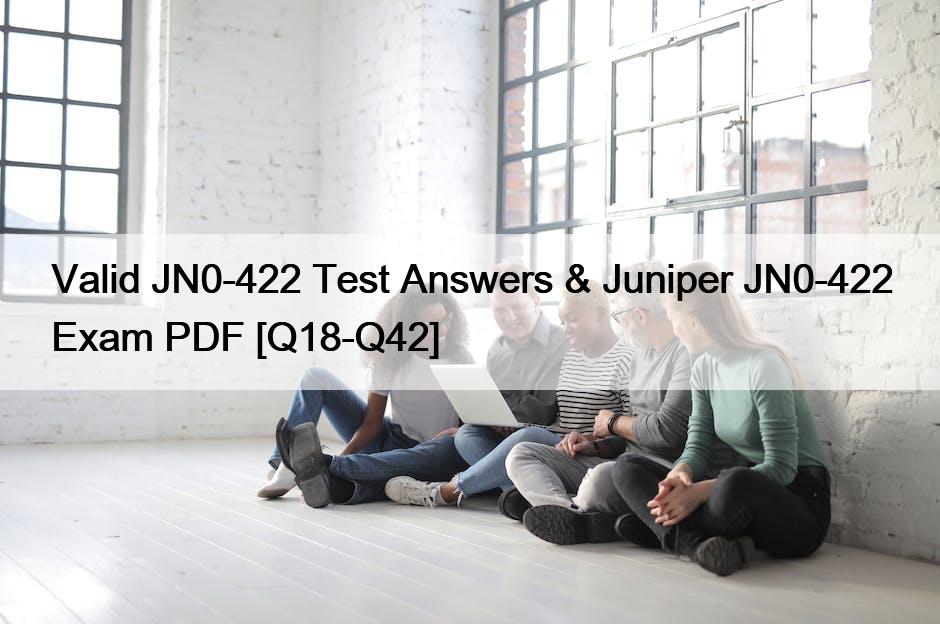 Valid JN0-422 Test Answers & Juniper JN0-422 Exam PDF [Q18-Q42]