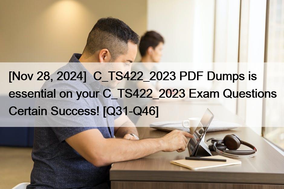 [Nov 28, 2024]  C_TS422_2023 PDF Dumps is essential on your C_TS422_2023 Exam Questions Certain Success! [Q31-Q46]