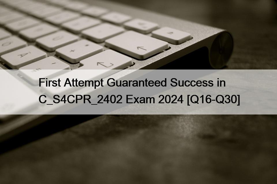 First Attempt Guaranteed Success in C_S4CPR_2402 Exam 2024 [Q16-Q30]