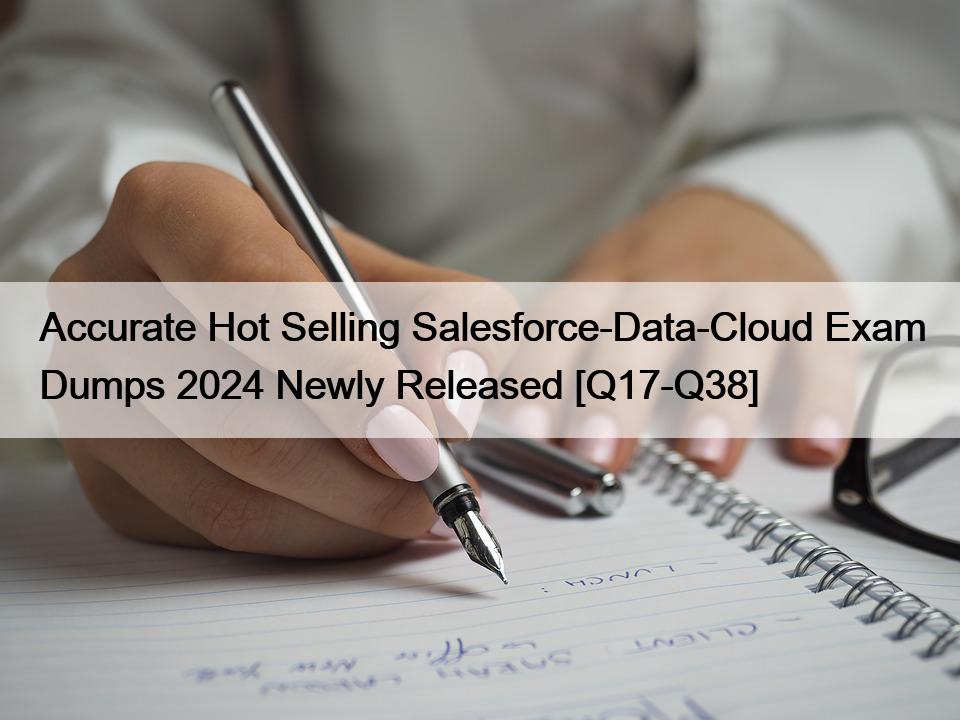 Accurate Hot Selling Salesforce-Data-Cloud Exam Dumps 2024 Newly Released [Q17-Q38]