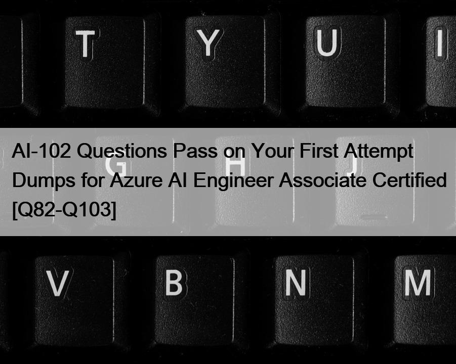 AI-102 Questions Pass on Your First Attempt Dumps for Azure AI Engineer Associate Certified [Q82-Q103]