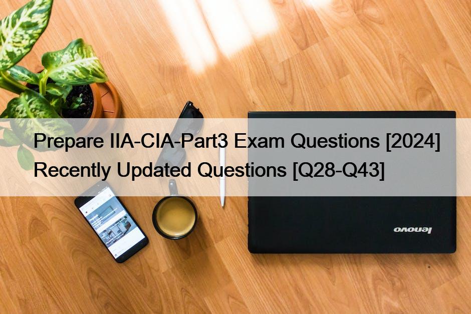 Prepare IIA-CIA-Part3 Exam Questions [2024] Recently Updated Questions [Q28-Q43]