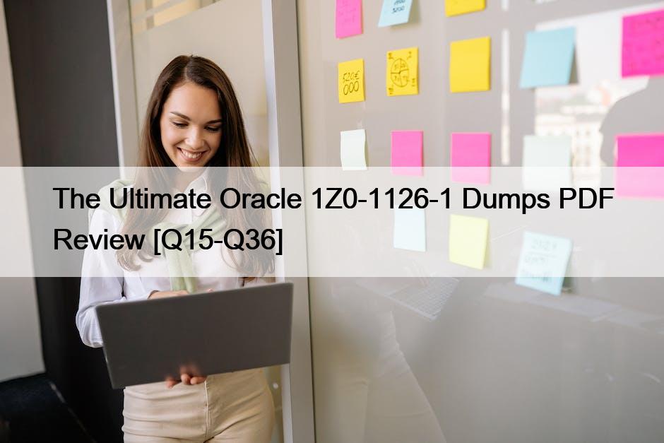 The Ultimate Oracle 1Z0-1126-1 Dumps PDF Review [Q15-Q36]