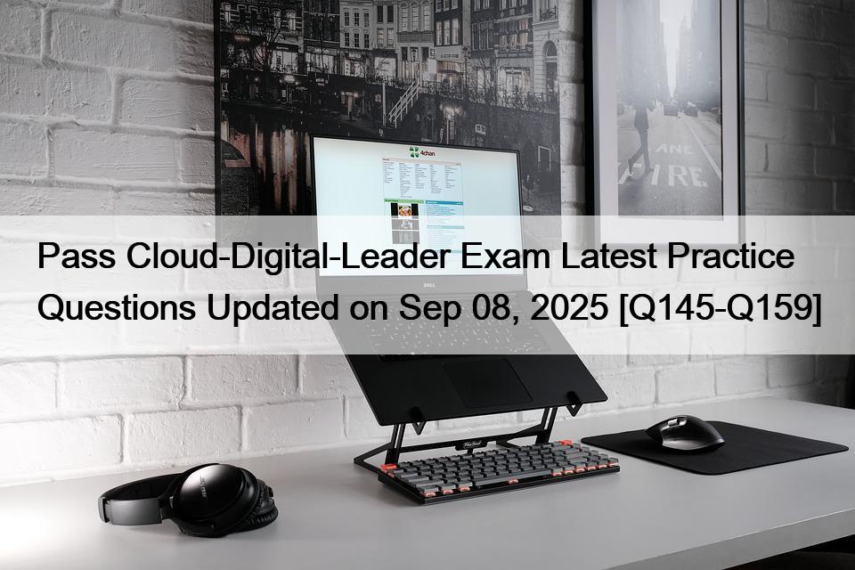Pass Cloud-Digital-Leader Exam Latest Practice Questions Updated on Sep 08, 2025 [Q145-Q159]