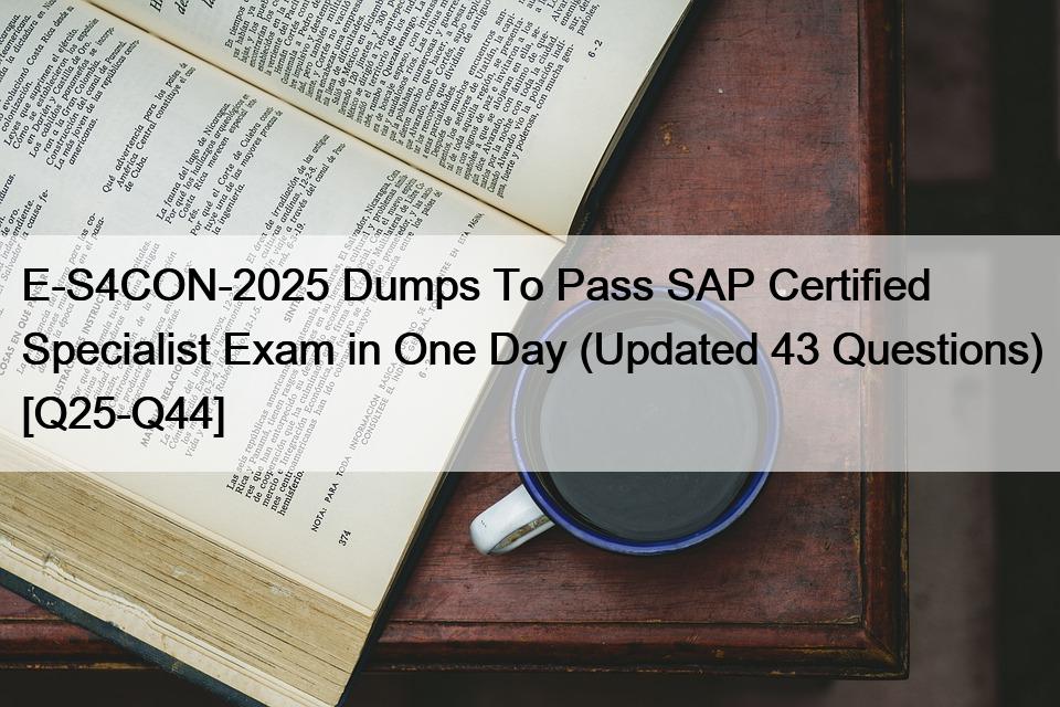 E-S4CON-2025 Dumps To Pass SAP Certified Specialist Exam in One Day (Updated 43 Questions) [Q25-Q44]
