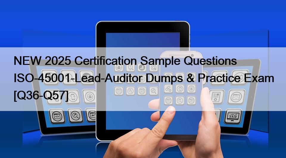 NEW 2025 Certification Sample Questions ISO-45001-Lead-Auditor Dumps & Practice Exam [Q36-Q57]