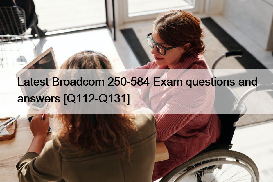 Latest Broadcom 250-584 Exam questions and answers [Q112-Q131]