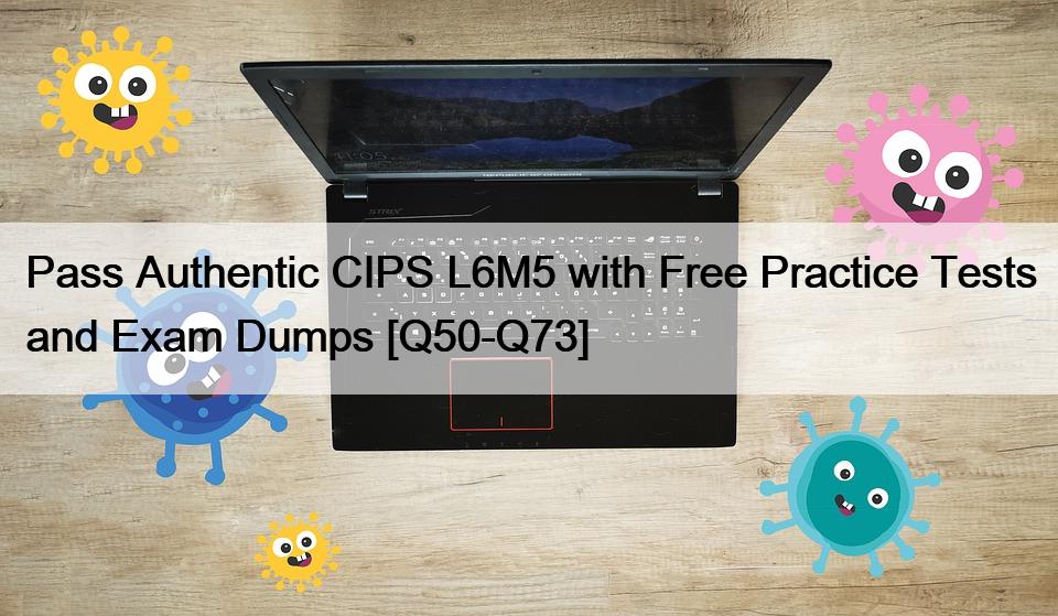 Pass Authentic CIPS L6M5 with Free Practice Tests and Exam Dumps [Q50-Q73]