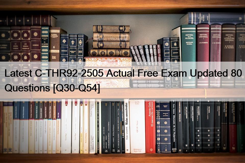 Latest C-THR92-2505 Actual Free Exam Updated 80 Questions [Q30-Q54]