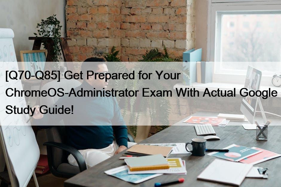 [Q70-Q85] Get Prepared for Your ChromeOS-Administrator Exam With Actual Google Study Guide!
