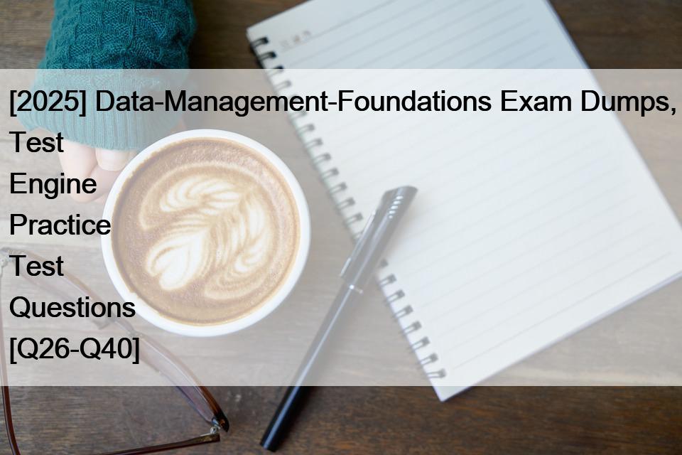 [2025] Data-Management-Foundations Exam Dumps, Test Engine Practice Test Questions [Q26-Q40]