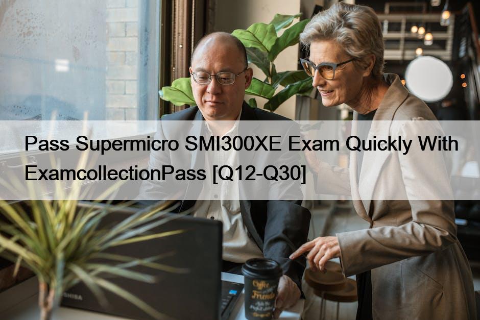 Pass Supermicro SMI300XE Exam Quickly With ExamcollectionPass [Q12-Q30]