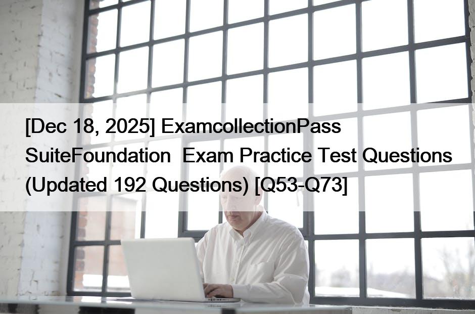 [Dec 18, 2025] ExamcollectionPass SuiteFoundation  Exam Practice Test Questions (Updated 192 Questions) [Q53-Q73]