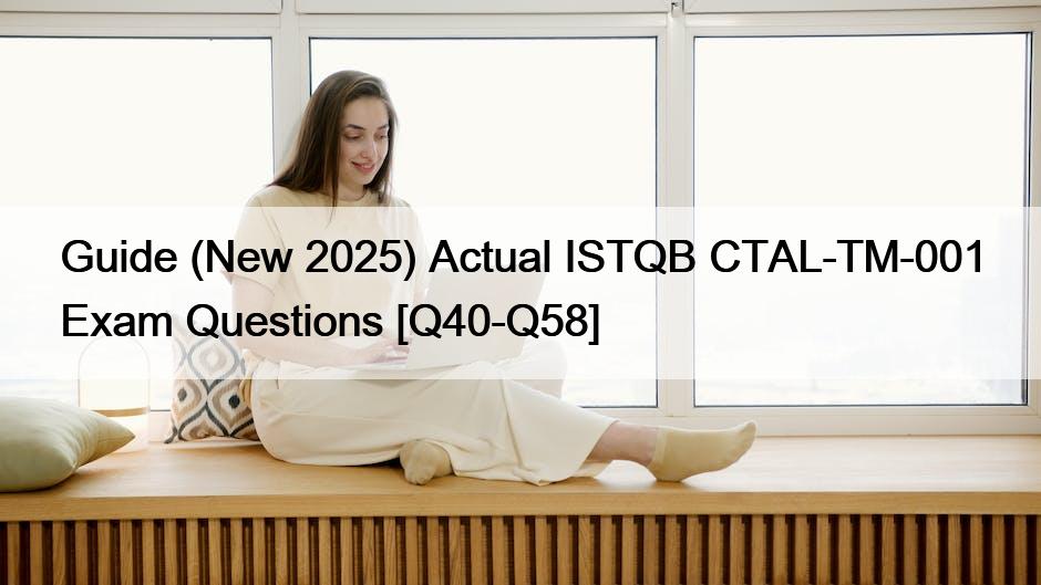 Guide (New 2025) Actual ISTQB CTAL-TM-001 Exam Questions [Q40-Q58]