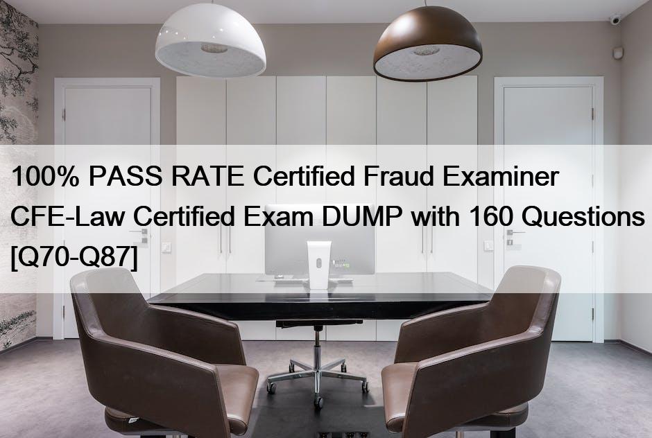 100% PASS RATE Certified Fraud Examiner CFE-Law Certified Exam DUMP with 160 Questions [Q70-Q87]