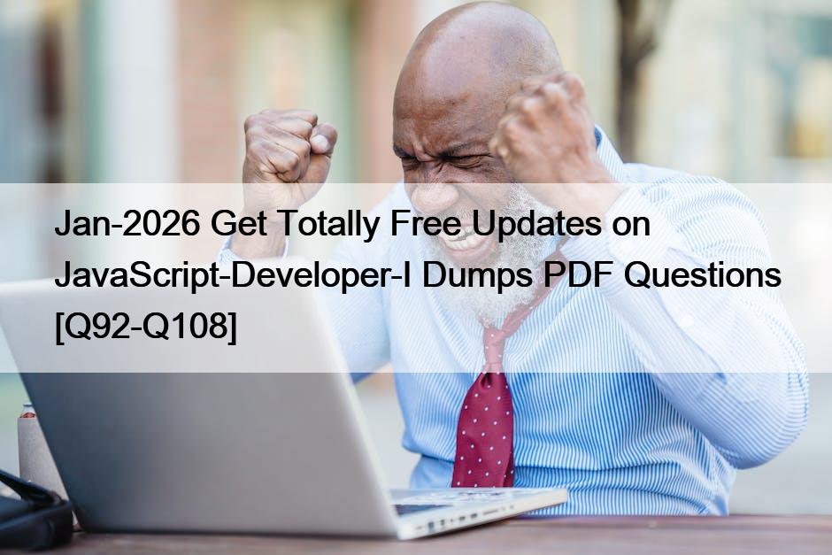 Jan-2026 Get Totally Free Updates on JavaScript-Developer-I Dumps PDF Questions [Q92-Q108]