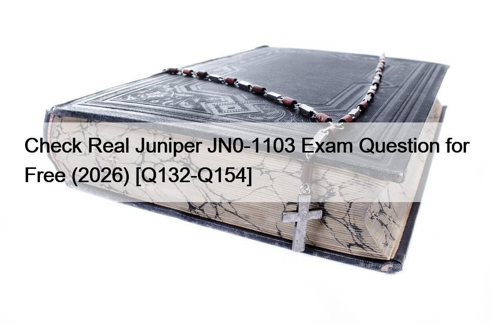Check Real Juniper JN0-1103 Exam Question for Free (2026) [Q132-Q154]