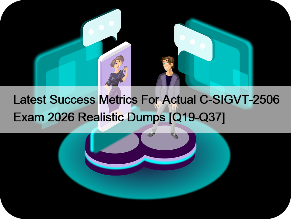 Latest Success Metrics For Actual C-SIGVT-2506 Exam 2026 Realistic Dumps [Q19-Q37]