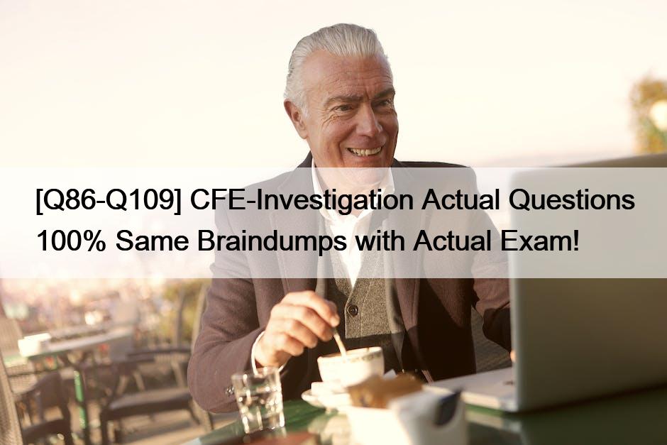 [Q86-Q109] CFE-Investigation Actual Questions 100% Same Braindumps with Actual Exam!