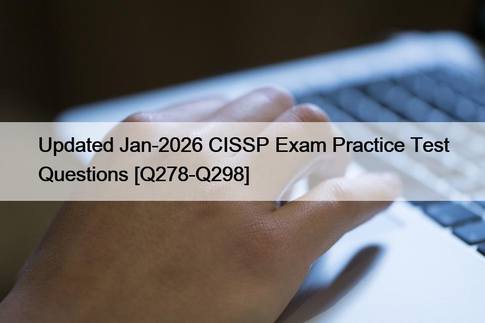Updated Jan-2026 CISSP Exam Practice Test Questions [Q278-Q298]