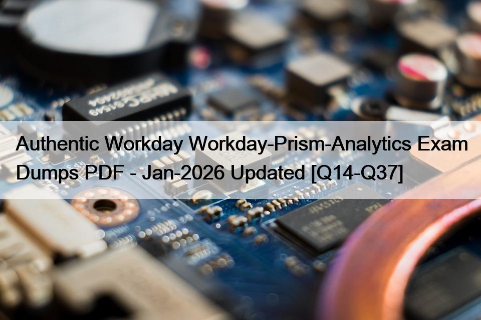 Authentic Workday Workday-Prism-Analytics Exam Dumps PDF – Jan-2026 Updated [Q14-Q37]