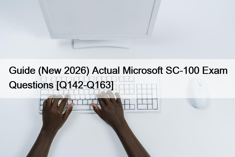 Guide (New 2026) Actual Microsoft SC-100 Exam Questions [Q142-Q163]