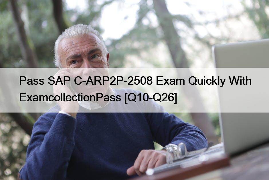 Pass SAP C-ARP2P-2508 Exam Quickly With ExamcollectionPass [Q10-Q26]