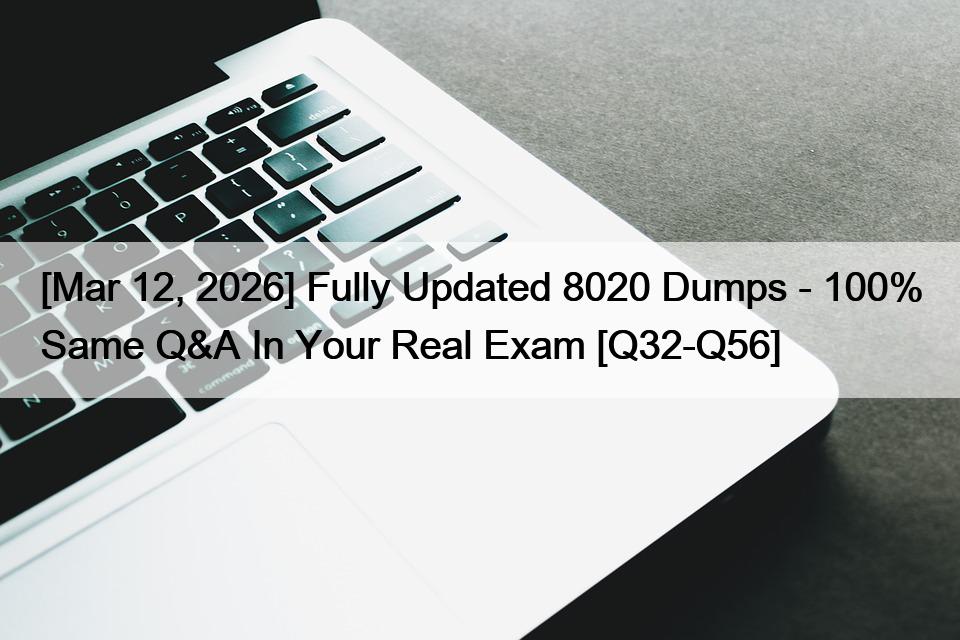 [Mar 12, 2026] Fully Updated 8020 Dumps – 100% Same Q&A In Your Real Exam [Q32-Q56]