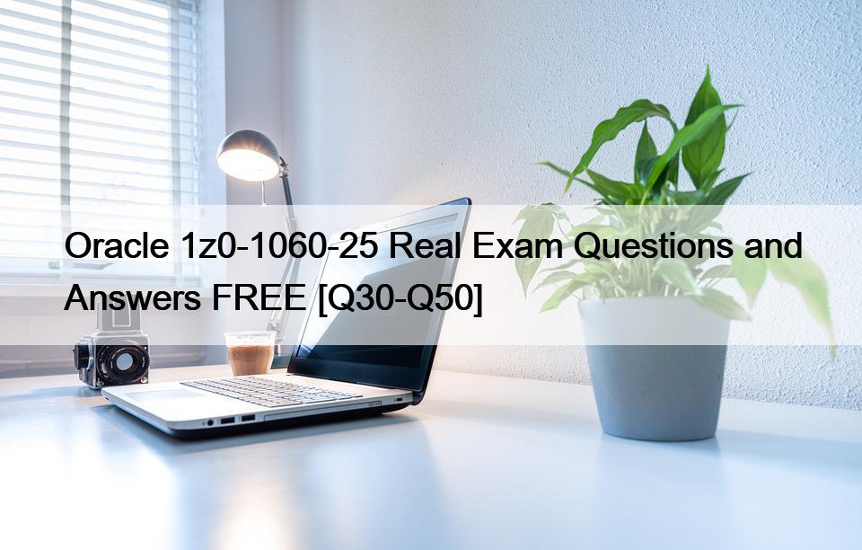 Oracle 1z0-1060-25 Real Exam Questions and Answers FREE [Q30-Q50]
