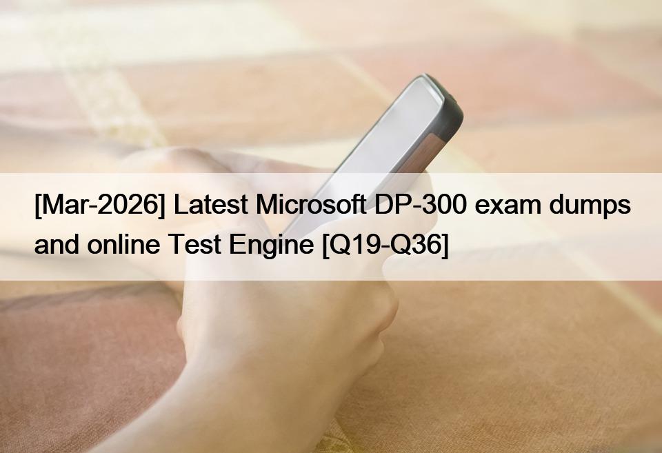 [Mar-2026] Latest Microsoft DP-300 exam dumps and online Test Engine [Q19-Q36]