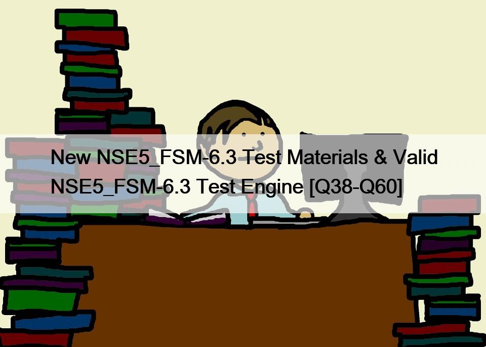 New NSE5_FSM-6.3 Test Materials & Valid NSE5_FSM-6.3 Test Engine [Q38-Q60]