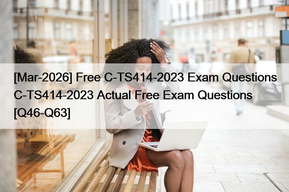 [Mar-2026] Free C-TS414-2023 Exam Questions C-TS414-2023 Actual Free Exam Questions [Q46-Q63]