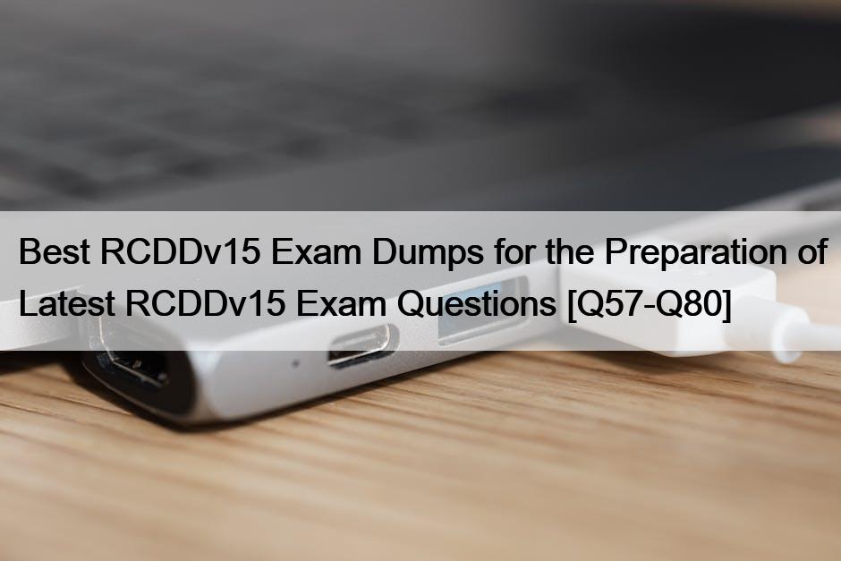 Best RCDDv15 Exam Dumps for the Preparation of Latest RCDDv15 Exam Questions [Q57-Q80]