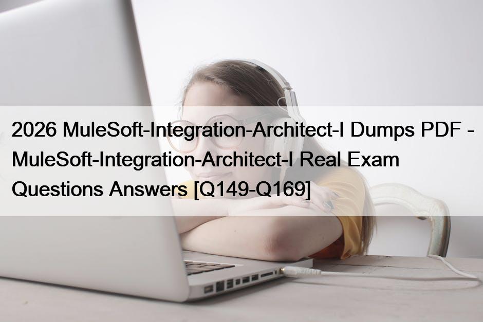 2026 MuleSoft-Integration-Architect-I Dumps PDF – MuleSoft-Integration-Architect-I Real Exam Questions Answers [Q149-Q169]