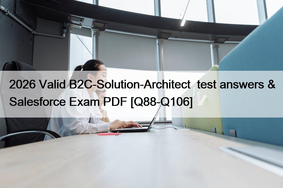 2026 Valid B2C-Solution-Architect  test answers & Salesforce Exam PDF [Q88-Q106]