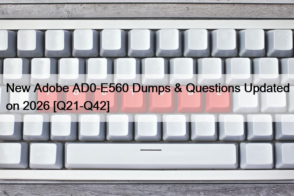 New Adobe AD0-E560 Dumps & Questions Updated on 2026 [Q21-Q42]
