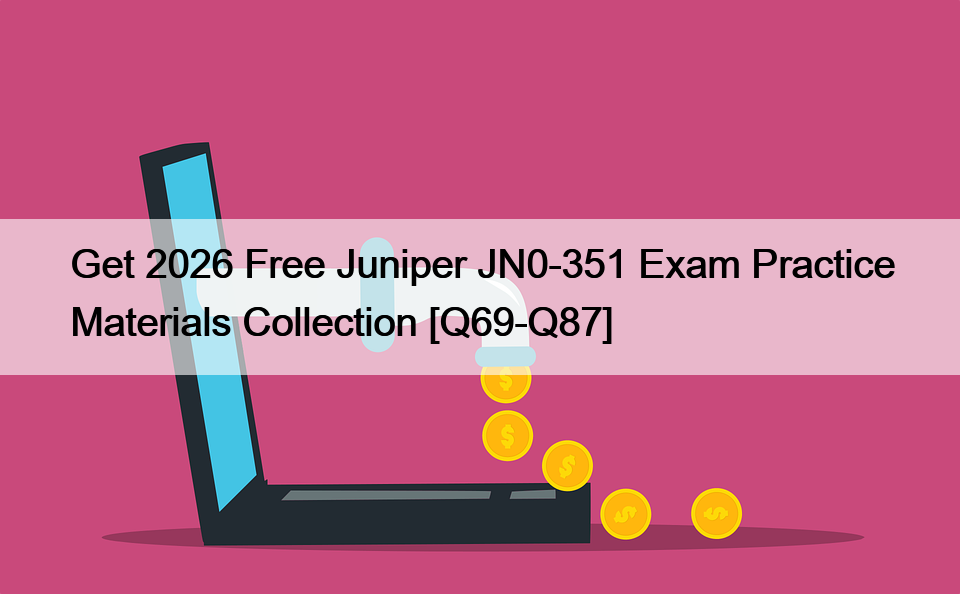 Get 2026 Free Juniper JN0-351 Exam Practice Materials Collection [Q69-Q87]
