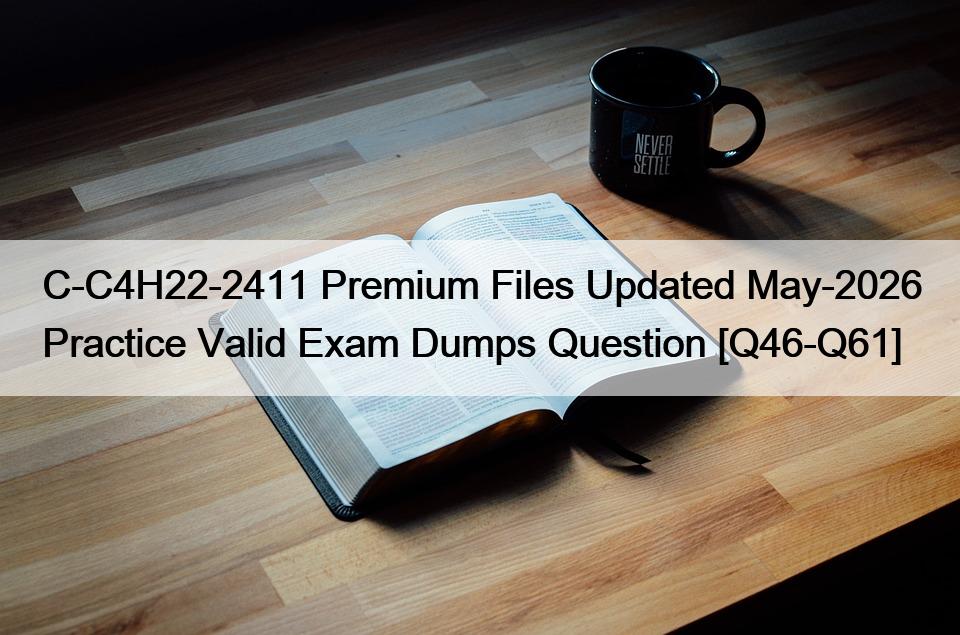 C-C4H22-2411 Premium Files Updated May-2026 Practice Valid Exam Dumps Question [Q46-Q61]