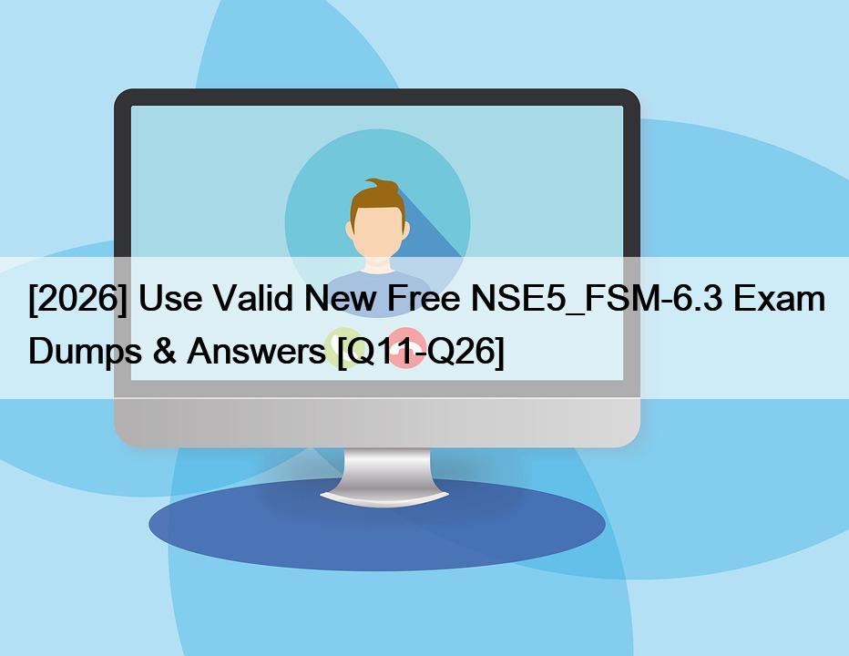 [2026] Use Valid New Free NSE5_FSM-6.3 Exam Dumps & Answers [Q11-Q26]