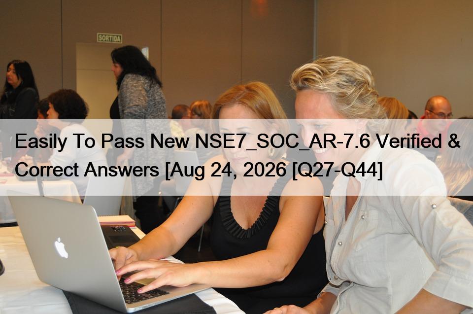 Easily To Pass New NSE7_SOC_AR-7.6 Verified & Correct Answers [Aug 24, 2026 [Q27-Q44]