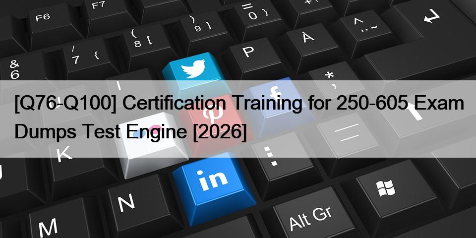 [Q76-Q100] Certification Training for 250-605 Exam Dumps Test Engine [2026]