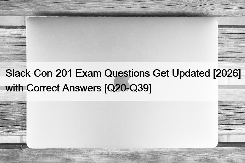 Slack-Con-201 Exam Questions Get Updated [2026] with Correct Answers [Q20-Q39]