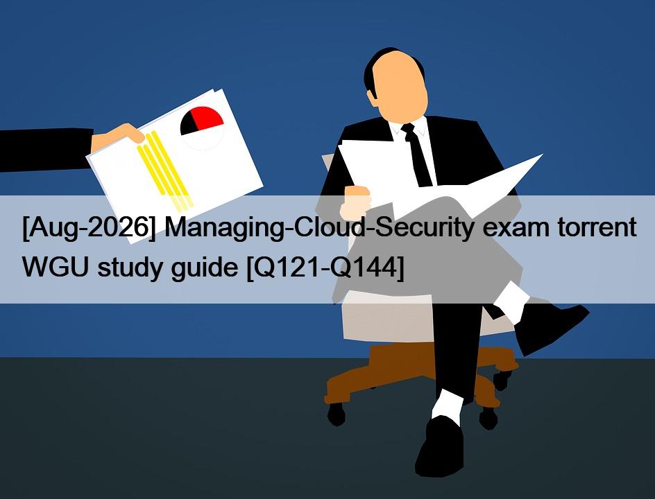 [Aug-2026] Managing-Cloud-Security exam torrent WGU study guide [Q121-Q144]